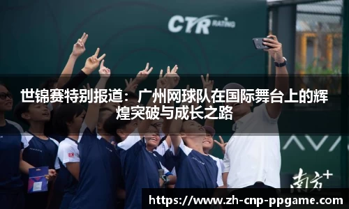 世锦赛特别报道：广州网球队在国际舞台上的辉煌突破与成长之路