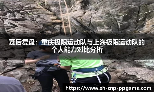 赛后复盘：重庆极限运动队与上海极限运动队的个人能力对比分析