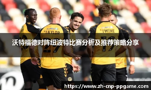 沃特福德对阵纽波特比赛分析及推荐策略分享